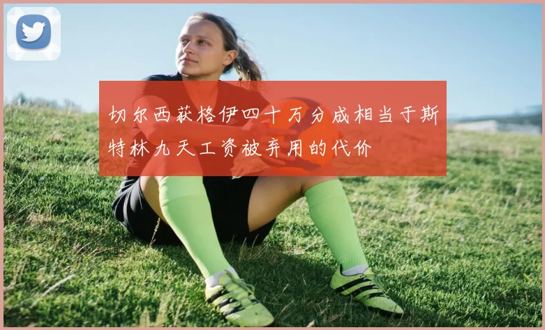 切尔西获格伊四十万分成相当于斯特林九天工资被弃用的代价