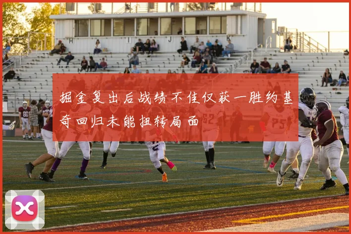 掘金复出后战绩不佳仅获一胜约基奇回归未能扭转局面