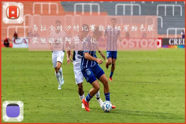 乌拉圭对沙特比赛裁判组穿粉色服装致敬迈阿密文化