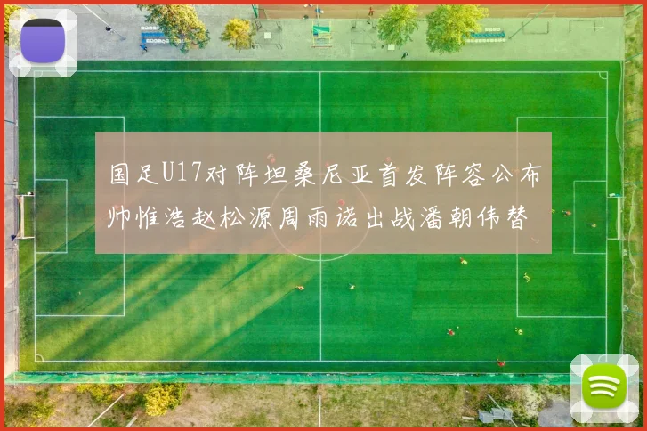 国足U17对阵坦桑尼亚首发阵容公布帅惟浩赵松源周雨诺出战潘朝伟替补