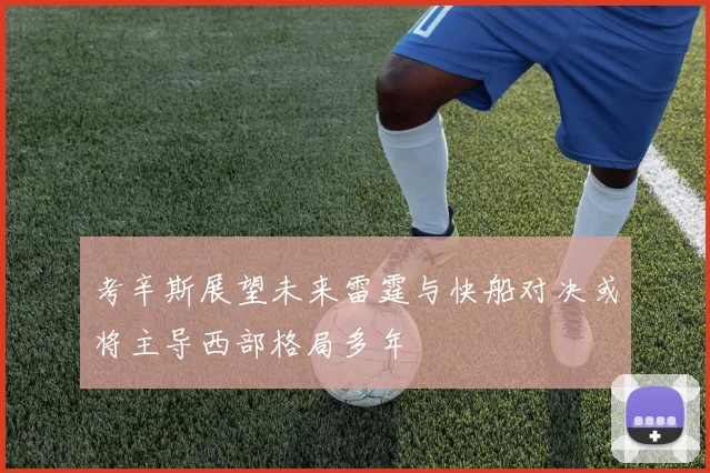 考辛斯展望未来雷霆与快船对决或将主导西部格局多年