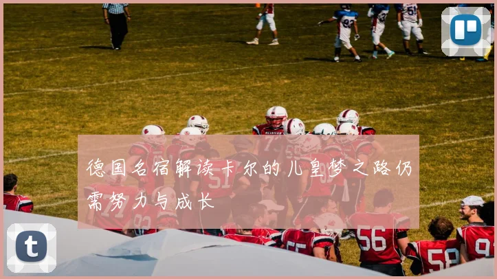 德国名宿解读卡尔的儿皇梦之路仍需努力与成长
