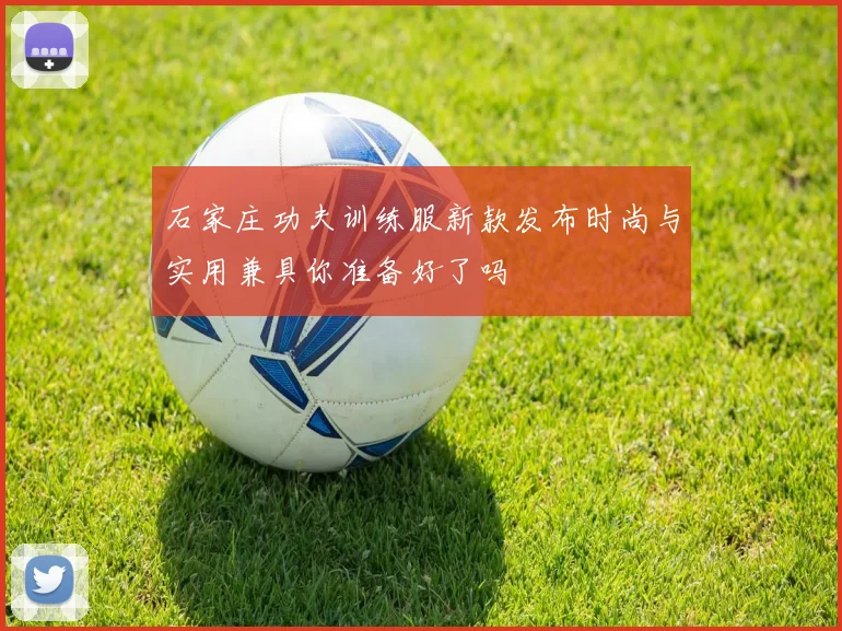 石家庄功夫训练服新款发布时尚与实用兼具你准备好了吗