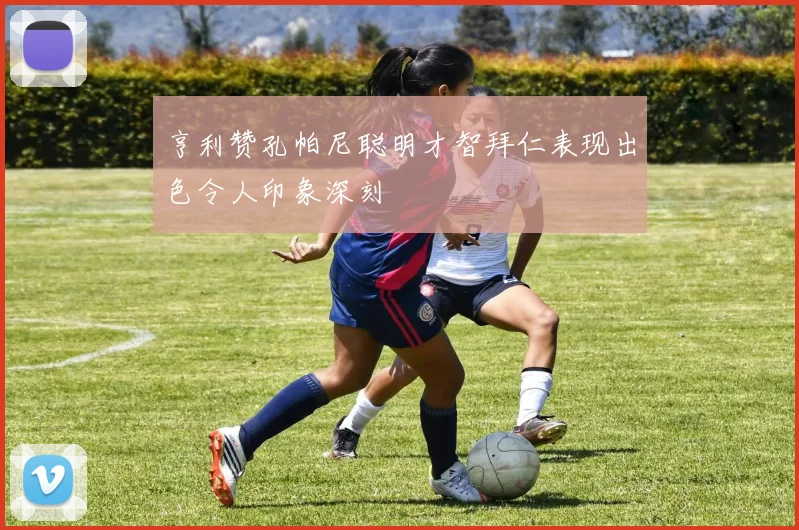 亨利赞孔帕尼聪明才智拜仁表现出色令人印象深刻