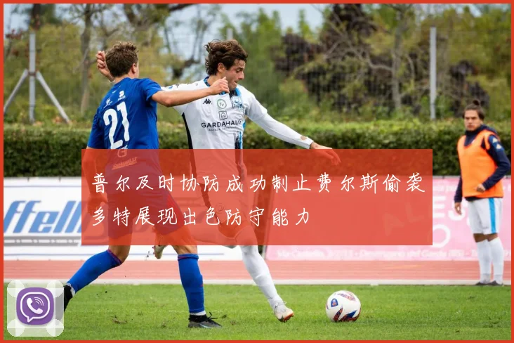 普尔及时协防成功制止费尔斯偷袭多特展现出色防守能力