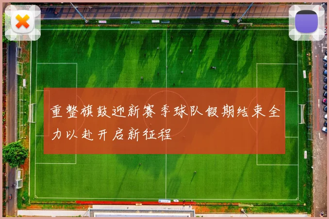 重整旗鼓迎新赛季球队假期结束全力以赴开启新征程