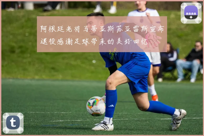 阿根廷老将马蒂亚斯苏亚雷斯宣布退役感谢足球带来的美好回忆