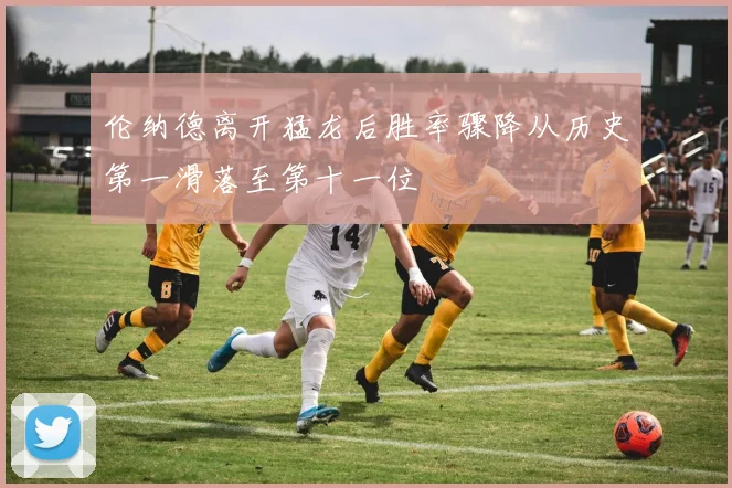 伦纳德离开猛龙后胜率骤降从历史第一滑落至第十一位