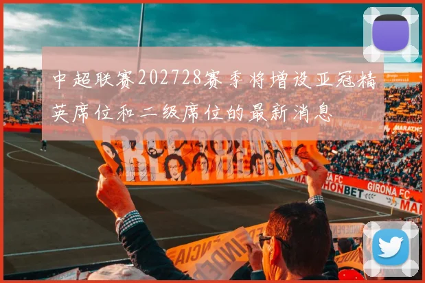 中超联赛202728赛季将增设亚冠精英席位和二级席位的最新消息