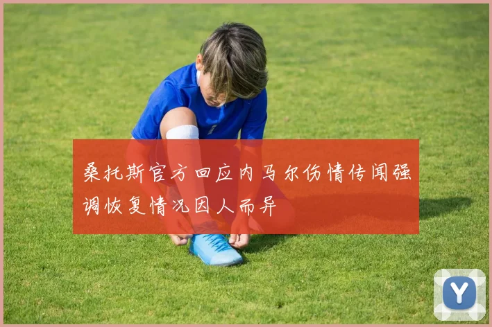 桑托斯官方回应内马尔伤情传闻强调恢复情况因人而异