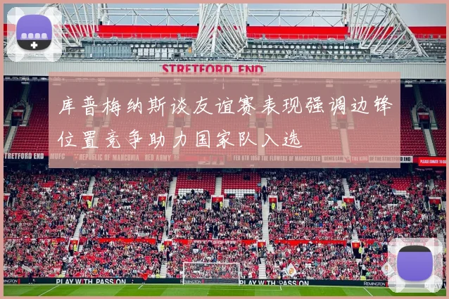 库普梅纳斯谈友谊赛表现强调边锋位置竞争助力国家队入选