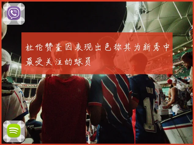 杜伦赞奎因表现出色称其为新秀中最受关注的球员