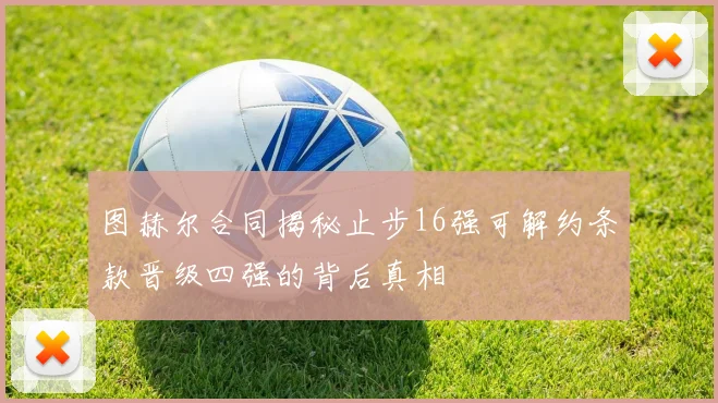 图赫尔合同揭秘止步16强可解约条款晋级四强的背后真相
